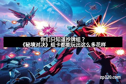 你们只知道抄牌组?《秘境对决》组卡都能玩出这么多花样